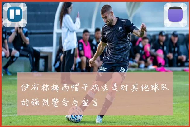伊布称梅西帽子戏法是对其他球队的强烈警告与宣言